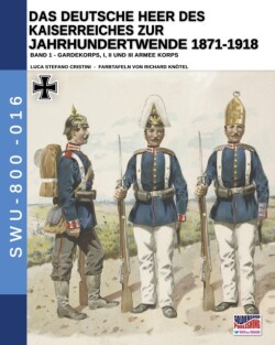 Deutsche Heer des Kaiserreiches zur Jahrhundertwende 1871-1918 - Band 1