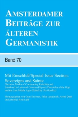 Amsterdamer Beitrage zur alteren Germanistik, Band 70 (2013) Mit Einschluss / Special Issue Section: Sovereigns and Saints: Narrative Modes of Constructing Rulership and Sainthood in Latin and German (Rhyme) Chronicles of the High and the Late Middle Ages (Edited by Uta Goerlitz)