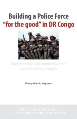 Building a Police Force for the Good in Dr Congo. Questions That Still Haunt Reformers and Reform Beneficiaries