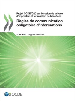 Projet OCDE/G20 sur l'érosion de la base d'imposition et le transfert de bénéfices Règles de communication obligatoire d'informations, Action 12 - Rapport final 2015