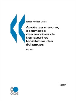 Tables Rondes CEMT No. 134 Acces au marche, commerce des services de transport et facilitation des echanges