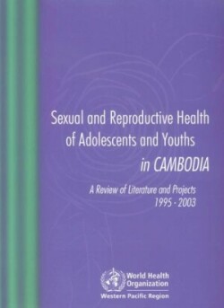 Sexual and Reproductive Health of Adolescents and Youths in Cambodia, a Review of Literature and Projects 1995 - 2003