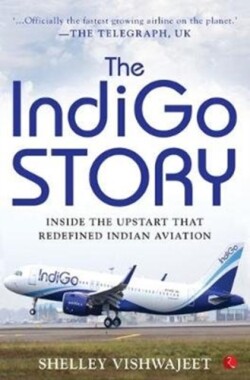 INDIGO STORY Inside the Upstart that Redefined Indian Aviation