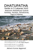 Dhatupatha Verbs in 5 Lakaras Vol3 Relevant Ashtadhyayi Sutras, Vartikas, Karikas, GanaSutras, Tags & Indexes