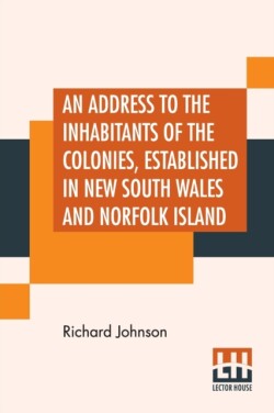 Address To The Inhabitants Of The Colonies, Established In New South Wales And Norfolk Island
