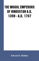 Mogul Emperors of Hindustan A.D. 1398 - A.D. 1707