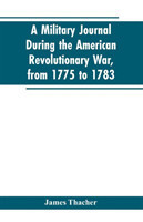 military journal during the American revolutionary war, from 1775 to 1783; describing interesting events and transactions from this period; with numerous historical facts and anecdotes, from the original manuscript