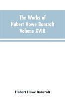 Works of Hubert Howe Bancroft Volume XVIII History of California Vol. I 1542-1800