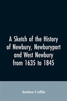 sketch of the history of Newbury, Newburyport, and West Newbury, from 1635 to 1845