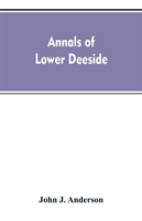 Annals of lower Deeside; being a topographical, proprietary, ecclesiastical, and antiquarian history of Durris, Drumoak, and Culter