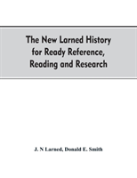 new Larned History for ready reference, reading and research; the actual words of the world's best historians, biographers and specialists