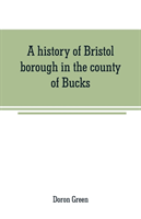 history of Bristol borough in the county of Bucks, state of Pennsylvania, anciently known as "Buckingham"; being the third oldest town and second chartered borough in Pennsylvania, from its earliest times to the present year 1911