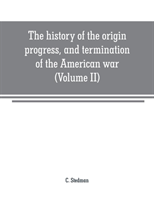 history of the origin, progress, and termination of the American war (Volume II)