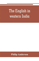 English in western India; being the history of the factory at Surat, of Bombay, and the subordinate factories on the western coast, from the earliest period until the commencement of the eighteenth century. Drawn from authentic works and original documents