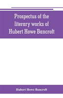 Prospectus of the literary works of Hubert Howe Bancroft