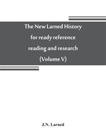 new Larned History for ready reference, reading and research; the actual words of the world's best historians, biographers and specialists