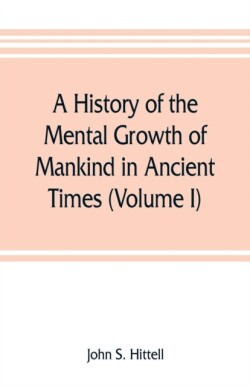 history of the mental growth of mankind in ancient times (Volume I)