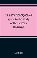 handy bibliographical guide to the study of the German language and literature for the use of students and teachers of German