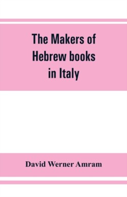 makers of Hebrew books in Italy; being chapters in the history of the Hebrew printing press