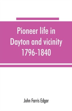 Pioneer life in Dayton and vicinity, 1796-1840