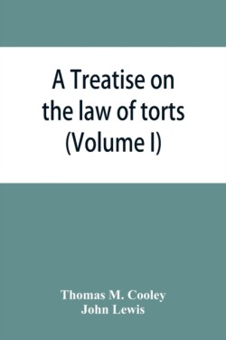 Treatise on the law of torts, or the wrongs which arise independently of contract (Volume I)