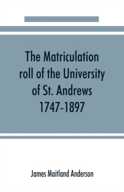 matriculation roll of the University of St. Andrews, 1747-1897