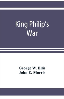 King Philip's war; based on the archives and records of Massachusetts, Plymouth, Rhode Island and Connecticut, and contemporary letters and accounts, with biographical and topographical notes