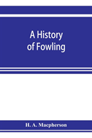 history of fowling, being an account of the many curious devices by which wild birds are or have been captured in different parts of the world