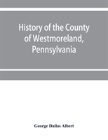 History of the county of Westmoreland, Pennsylvania, with biographical sketches of many of its pioneers and prominent men