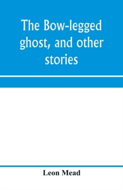bow-legged ghost, and other stories; a book of humorous sketches, verses, dialogues, and facetious paragraphs