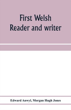 First Welsh reader and writer being exercises in Welsh, based on Anwyl's Welsh grammar