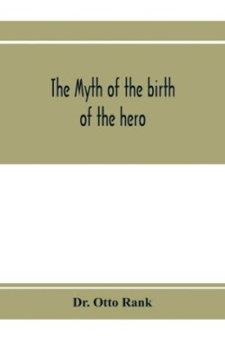 myth of the birth of the hero; a psychological interpretation of mythology