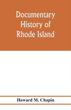 Documentary history of Rhode Island; Being the History of the Towns of Providence and Warwick to 1649 and of the Colony to 1647.