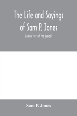 life and sayings of Sam P. Jones; a minister of the gospel