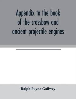 Appendix to the book of the crossbow and ancient projectile engines