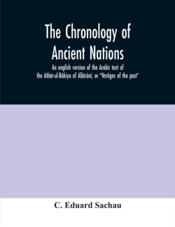 chronology of ancient nations; an english version of the Arabic text of the Athâr-ul-Bâkiya of Albîrûnî, or "Vestiges of the past"