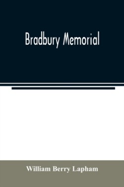 Bradbury memorial. Records of some of the descendants of Thomas Bradbury, of Agamenticus (York) in 1634, and of Salisbury, Mass. in 1638, with a brief sketch of the Bradburys of England. Comp. chiefly from the collections of the late John Merrill Bradbury,