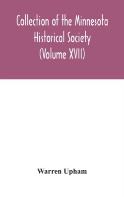 Collection of the Minnesota Historical Society (Volume XVII); Minnesota Geographic Names Their origin and Historic Significance