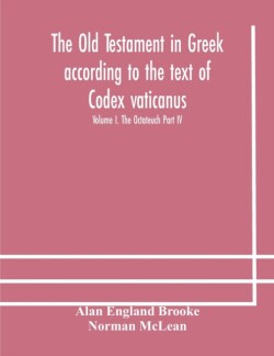 Old Testament in Greek according to the text of Codex vaticanus, supplemented from other uncial manuscripts, with a critical apparatus containing the variants of the chief ancient authorities for the text of the Septuagint Volume I. The Octateuch Part IV.
