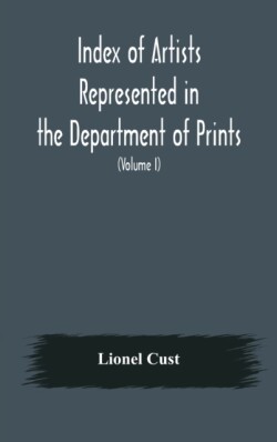 Index of artists represented in the Department of Prints and Drawings in the British Museum (Volume I) Dutch and Flemish School, German School