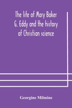 life of Mary Baker G. Eddy and the history of Christian science