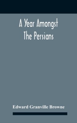 Year Amongst The Persians; Impressions As To The Life, Character, And Thought Of The People Of Persia, Received During Twelve Month'S Residence In That Country In The Years 1887-8