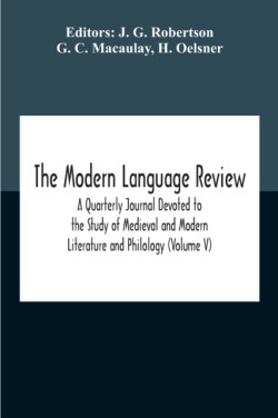 Modern Language Review; A Quarterly Journal Devoted To The Study Of Medieval And Modern Literature And Philology (Volume V)