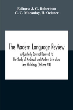 Modern Language Review; A Quarterly Journal Devoted To The Study Of Medieval And Modern Literature And Philology (Volume Vii)