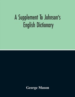 Supplement To Johnson'S English Dictionary Of Which The Palpable Errors Are Attempted To Be Rectified, And Its Material Omissions Supplied