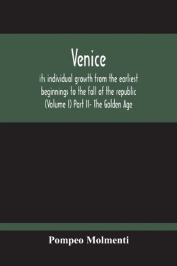 Venice, Its Individual Growth From The Earliest Beginnings To The Fall Of The Republic (Volume I) Part Ii- The Golden Age