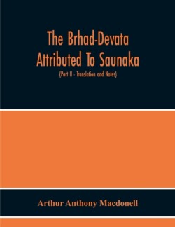 Brhad-Devata Attributed To Saunaka A Summary Of The Deities And Myths Of The Rig-Veda Critically Edited In The Original Sanskrit With An Introduction And Seven Appendices, And Translated Into English With Critical And Illustrative Notes (Part Ii - Tra