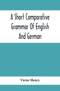 Short Comparative Grammar Of English And German As Traced Back To Their Common Origin And Contrasted With The Classical Languages