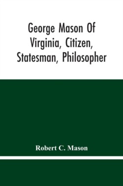 George Mason Of Virginia, Citizen, Statesman, Philosopher
