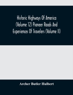 Historic Highways Of America (Volume 12) Pioneer Roads And Experiences Of Travelers (Volume II)